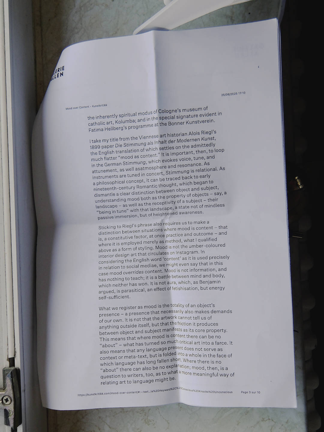 I take my title from the Viennese art historian Alois Riegl’s 1899 paper Die Stimmung als Inhalt der Modernen Kunst, the English translation of which settles on the admittedly much flatter “mood as content.” It is important, then, to loop in the German Stimmung, which evokes voice, tune, and attunement, as well asatmosphere and resonance. As instruments are tuned in concert, Stimmung is relational. As a philosophical concept, it can be traced back to early nineteenth-century Romantic thought, which began to dismantle a clear distinction between object and subject, understanding mood both as the property of objects – say, a landscape – as well as the receptivity of a subject – their “being in tune” with that landscape, a state not of mindless passive immersion, but of heightened awareness.

Sticking to Riegl’s phrase also requires us to make a distinction between situations where mood is content – that is, a constitutive factor, at once practice and outcome – and where it is employed merely as method, what I qualified above as a form of styling. Mood is not the umber-coloured interior design art that circulates on Instagram. In considering the English word ‘content’ as it is used precisely in relation to social mediae, we might even say that in this case mood overrides content. Mood is not information, and has nothing to teach; it is a battle between mind and body, which neither has won. It is not aura, which, as Benjamin argued, is parasitical, an effect of fetishisation, but energy self-sufficient.

What we register as mood is the totality of an object’s presence – a presence that necessarily also makes demands of our own. It is not that the artwork cannot tell us of anything outside itself, but that the friction it produces between object and subject manifests as its core property. This means that where mood is content there can be no “about” – what has turned so much critical art into a farce. It also means that any language present does not serve as context or meta-text, but is folded into a whole in the face of which language has long fallen short. Where there is no “about” there can also be no explanation; mood, then, is a question to writers, too, as to what a more meaningful way of relating art to language might be.